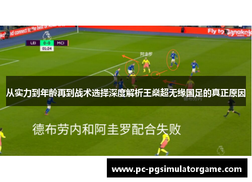 从实力到年龄再到战术选择深度解析王燊超无缘国足的真正原因