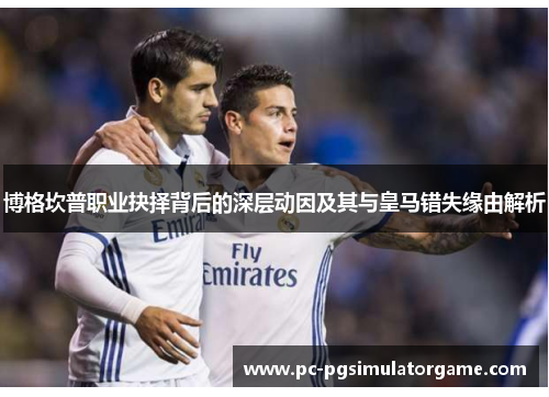 博格坎普职业抉择背后的深层动因及其与皇马错失缘由解析