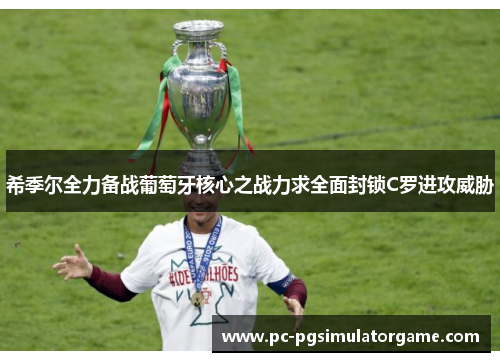 希季尔全力备战葡萄牙核心之战力求全面封锁C罗进攻威胁
