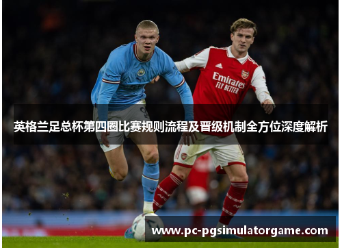 英格兰足总杯第四圈比赛规则流程及晋级机制全方位深度解析