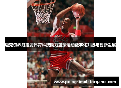 迈克尔乔丹投资体育科技助力篮球运动数字化升级与创新发展