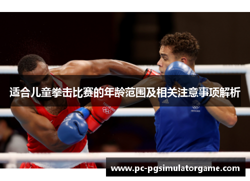 适合儿童拳击比赛的年龄范围及相关注意事项解析 适合儿童拳击比赛的年龄范围及相关注意事项解析